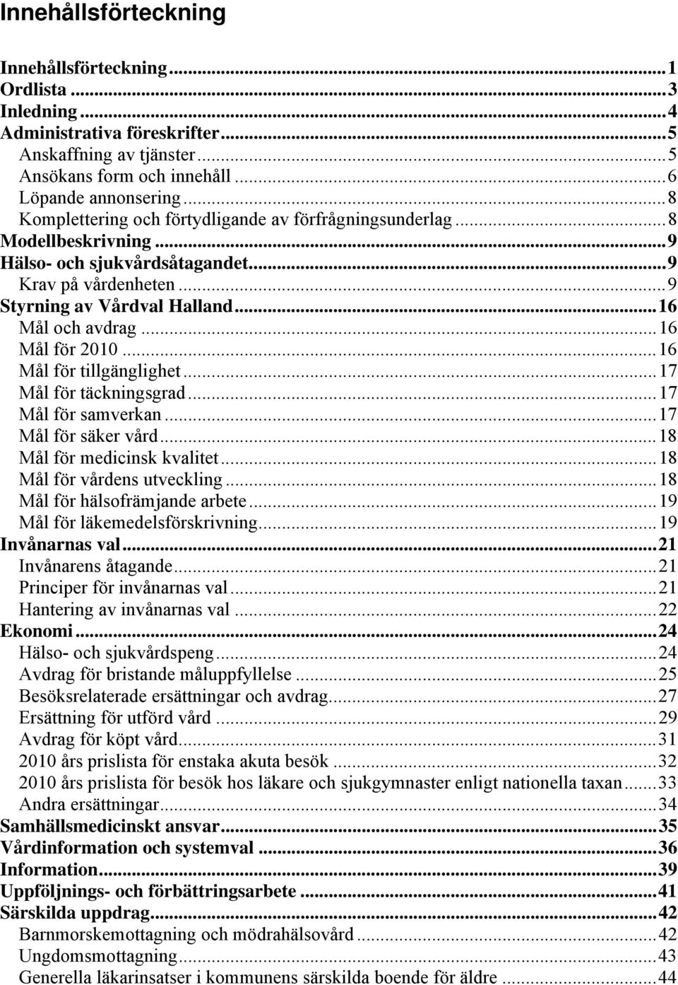 ..16 Mål för 2010...16 Mål för tillgänglighet...17 Mål för täckningsgrad...17 Mål för samverkan...17 Mål för säker vård...18 Mål för medicinsk kvalitet...18 Mål för vårdens utveckling.