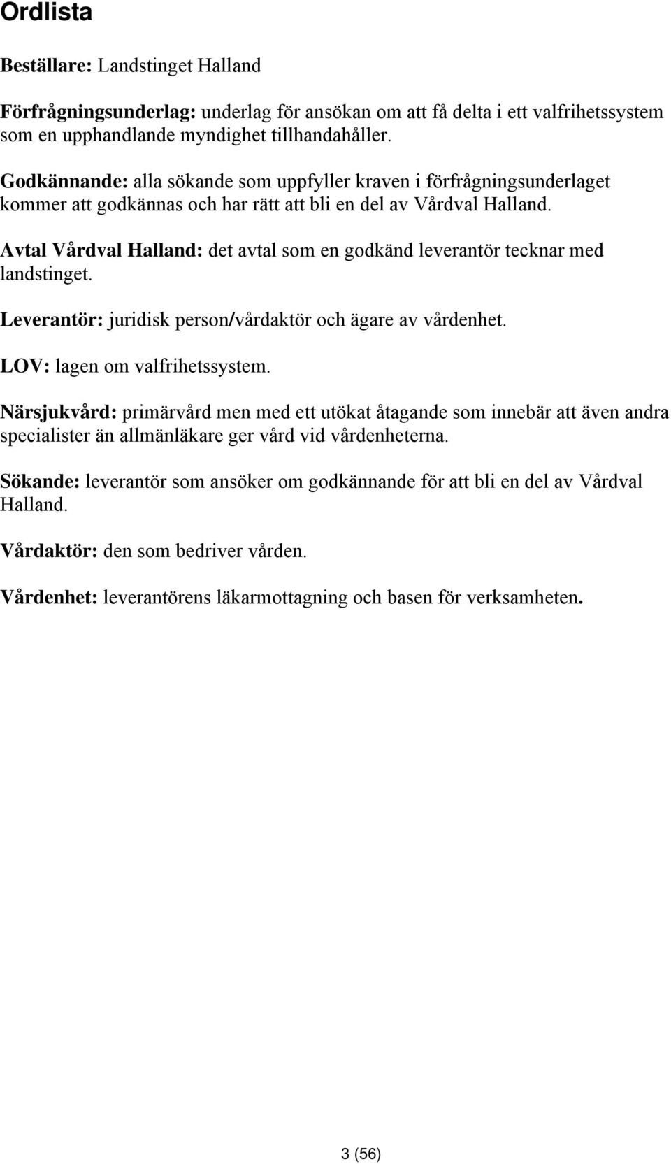 Avtal Vårdval Halland: det avtal som en godkänd leverantör tecknar med landstinget. Leverantör: juridisk person/vårdaktör och ägare av vårdenhet. LOV: lagen om valfrihetssystem.