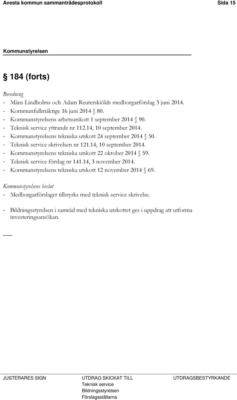 - Teknisk service skrivelsen nr 121.14, 10 september 2014. - Kommunstyrelsens tekniska utskott 22 oktober 2014 59. - Teknisk service förslag nr 141.14, 3 november 2014.