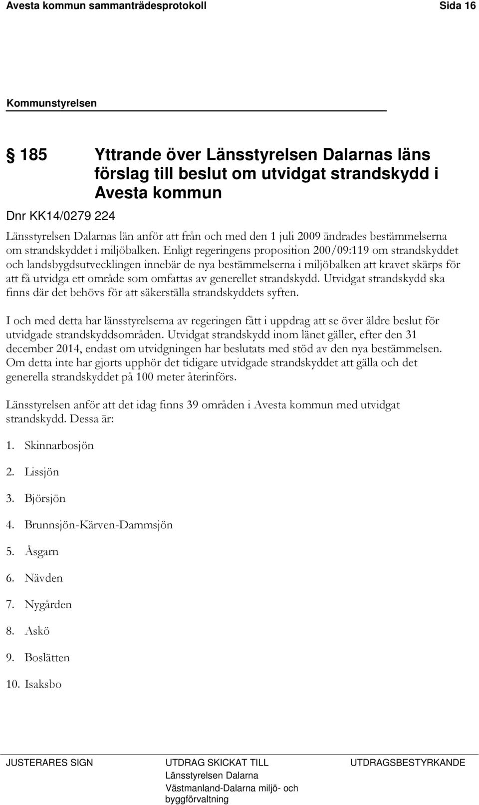 Enligt regeringens proposition 200/09:119 om strandskyddet och landsbygdsutvecklingen innebär de nya bestämmelserna i miljöbalken att kravet skärps för att få utvidga ett område som omfattas av