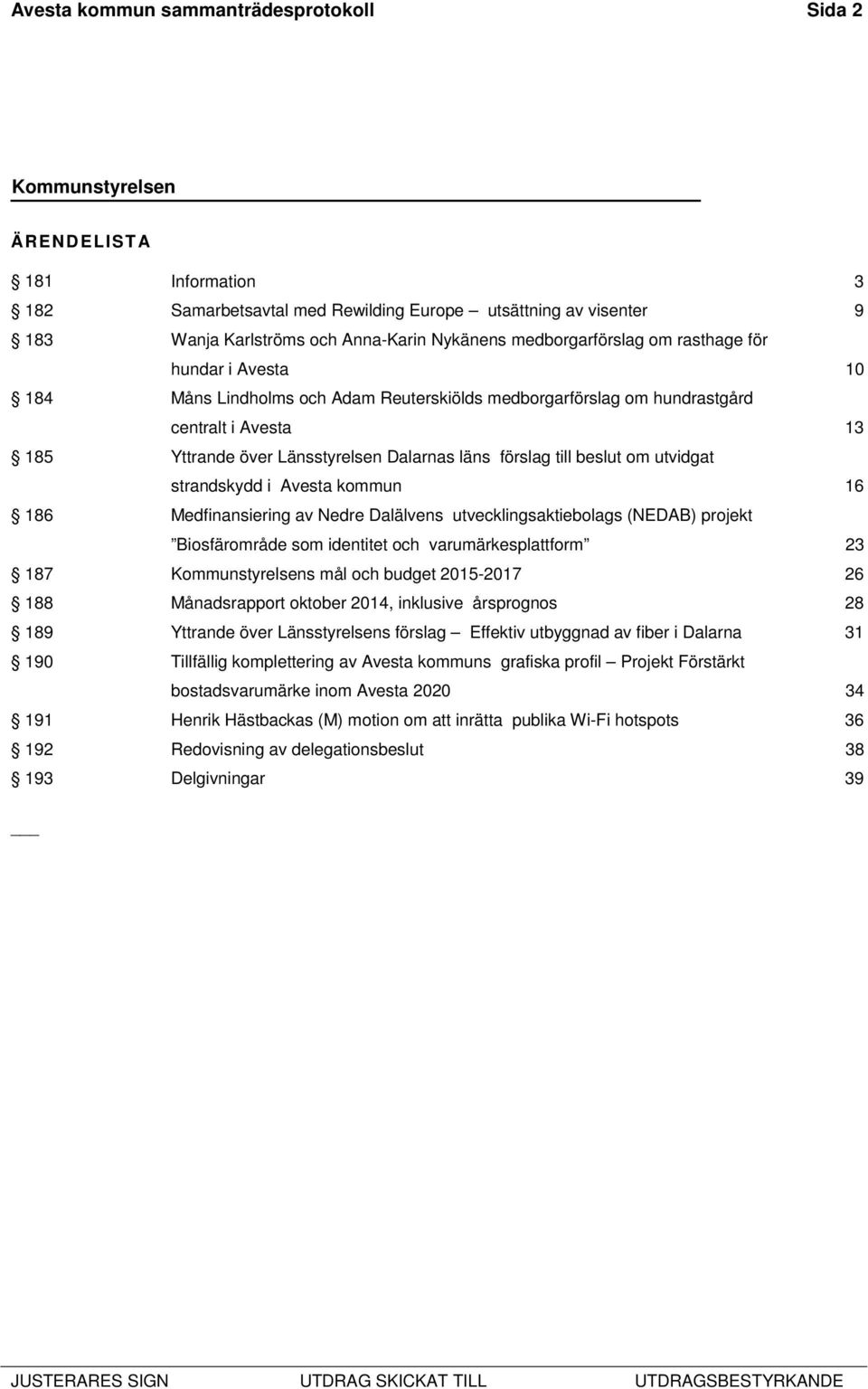 utvidgat strandskydd i Avesta kommun 16 186 Medfinansiering av Nedre Dalälvens utvecklingsaktiebolags (NEDAB) projekt Biosfärområde som identitet och varumärkesplattform 23 187 Kommunstyrelsens mål