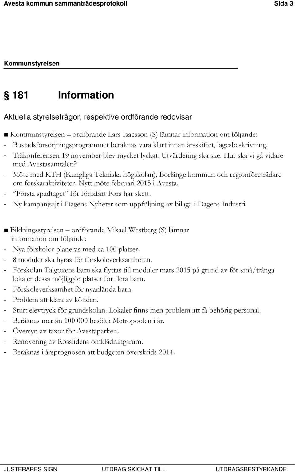 - Möte med KTH (Kungliga Tekniska högskolan), Borlänge kommun och regionföreträdare om forskaraktiviteter. Nytt möte februari 2015 i Avesta. - Första spadtaget för förbifart Fors har skett.