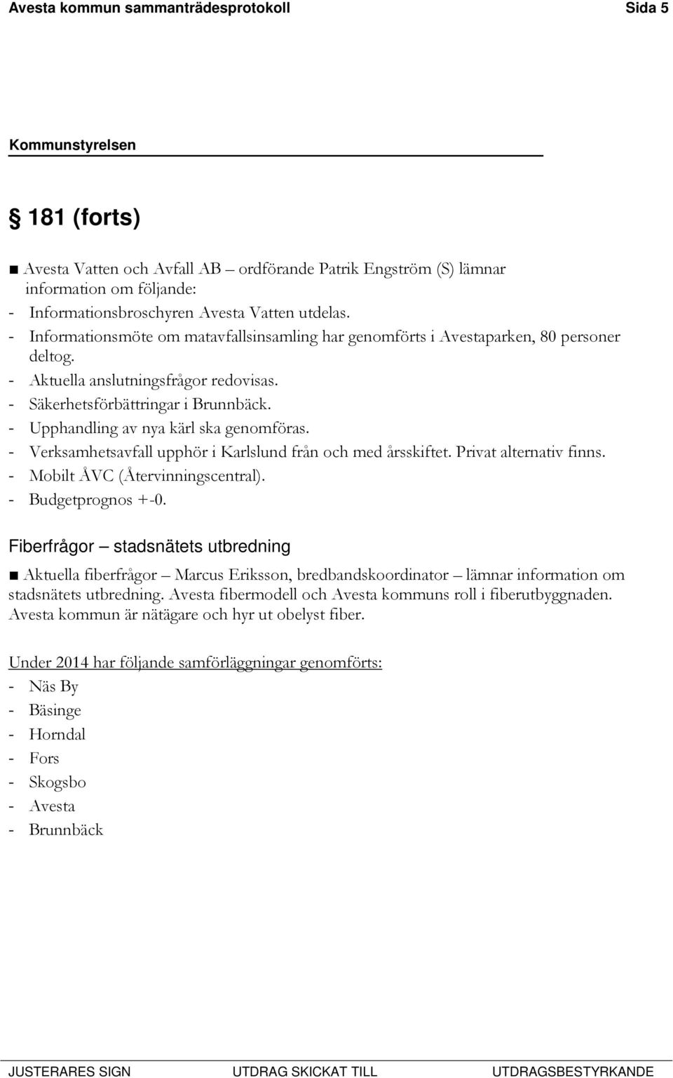 - Upphandling av nya kärl ska genomföras. - Verksamhetsavfall upphör i Karlslund från och med årsskiftet. Privat alternativ finns. - Mobilt ÅVC (Återvinningscentral). - Budgetprognos +-0.