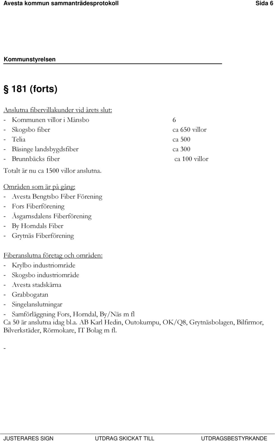 Områden som är på gång: - Avesta Bengtsbo Fiber Förening - Fors Fiberförening - Åsgarnsdalens Fiberförening - By Horndals Fiber - Grytnäs Fiberförening Fiberanslutna företag och