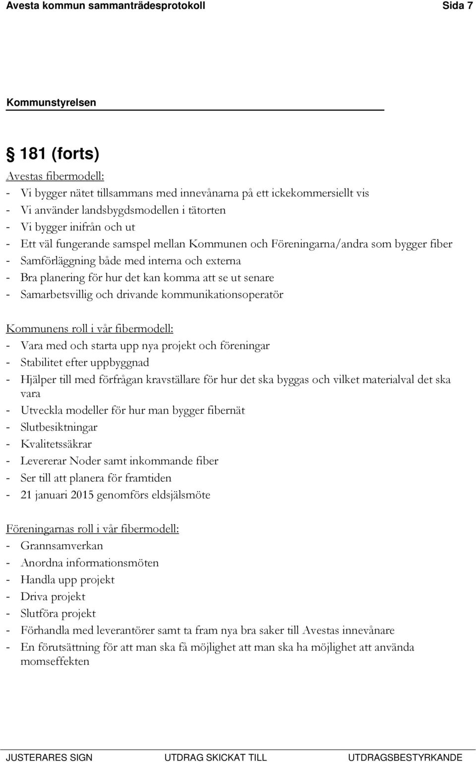 ut senare - Samarbetsvillig och drivande kommunikationsoperatör Kommunens roll i vår fibermodell: - Vara med och starta upp nya projekt och föreningar - Stabilitet efter uppbyggnad - Hjälper till med