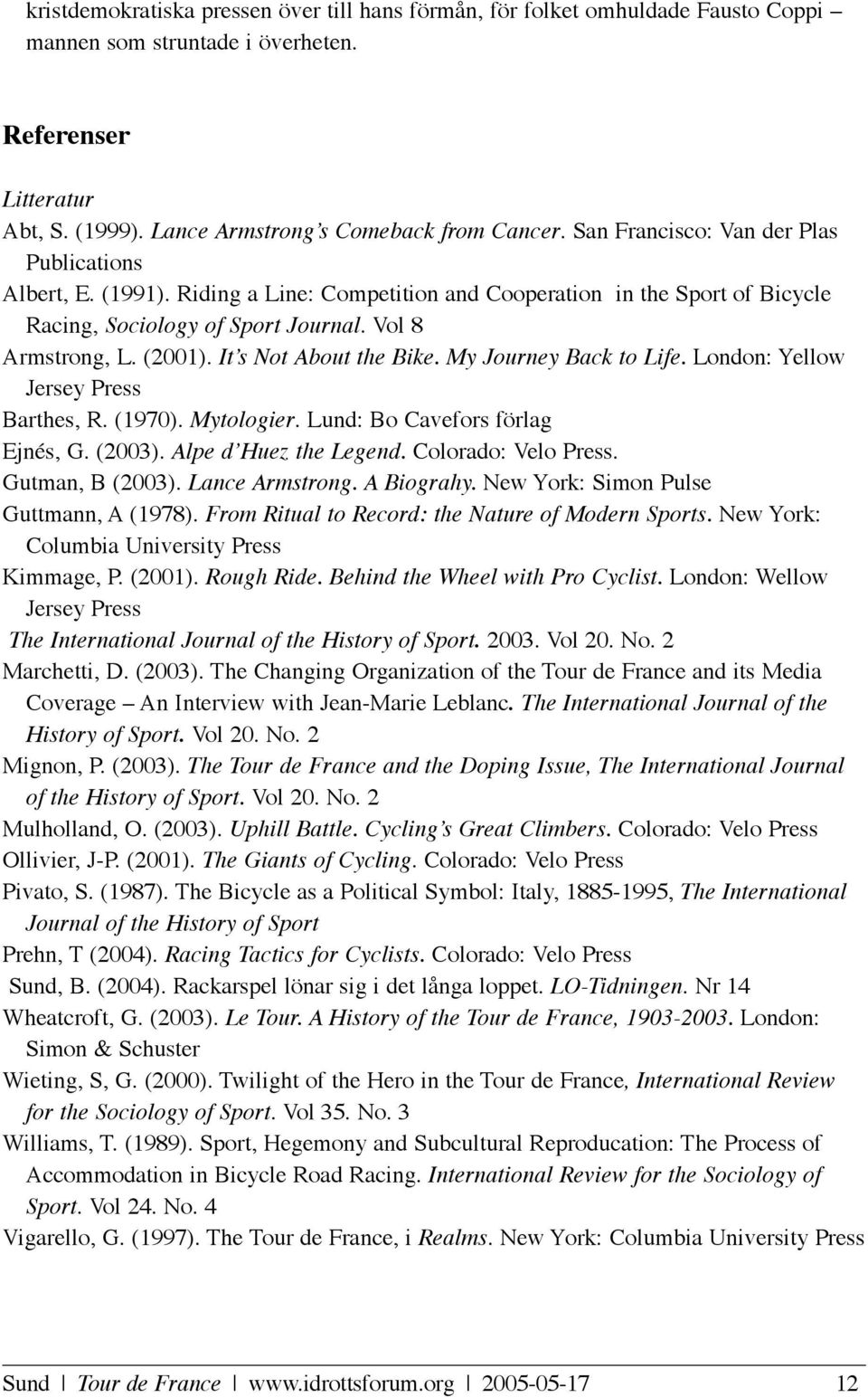 It s Not About the Bike. My Journey Back to Life. London: Yellow Jersey Press Barthes, R. (1970). Mytologier. Lund: Bo Cavefors förlag Ejnés, G. (2003). Alpe d Huez the Legend. Colorado: Velo Press.