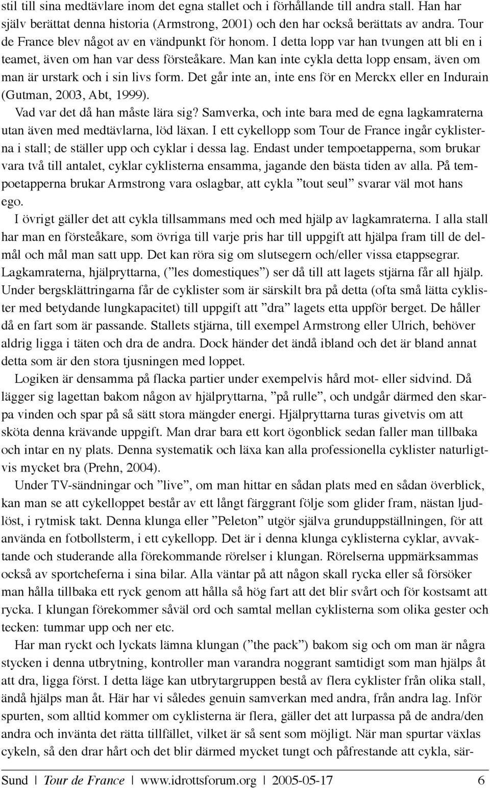 Man kan inte cykla detta lopp ensam, även om man är urstark och i sin livs form. Det går inte an, inte ens för en Merckx eller en Indurain (Gutman, 2003, Abt, 1999). Vad var det då han måste lära sig?