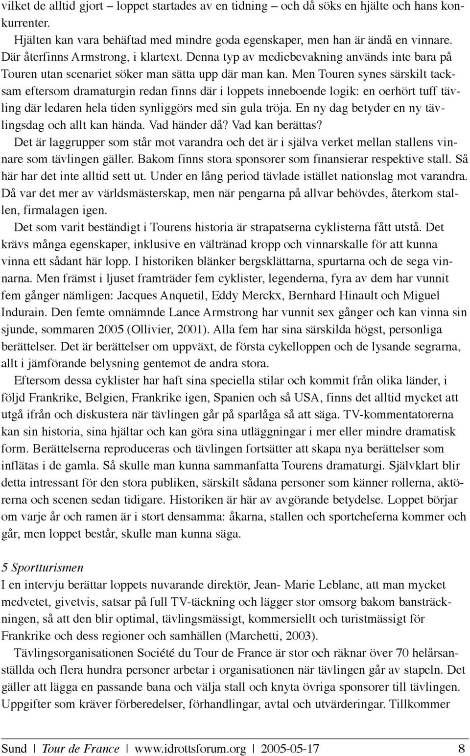 Men Touren synes särskilt tacksam eftersom dramaturgin redan finns där i loppets inneboende logik: en oerhört tuff tävling där ledaren hela tiden synliggörs med sin gula tröja.