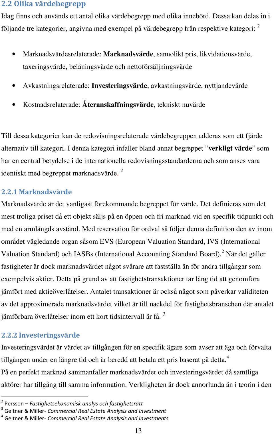 taxeringsvärde, belåningsvärde och nettoförsäljningsvärde Avkastningsrelaterade: Investeringsvärde, avkastningsvärde, nyttjandevärde Kostnadsrelaterade: Återanskaffningsvärde, tekniskt nuvärde Till