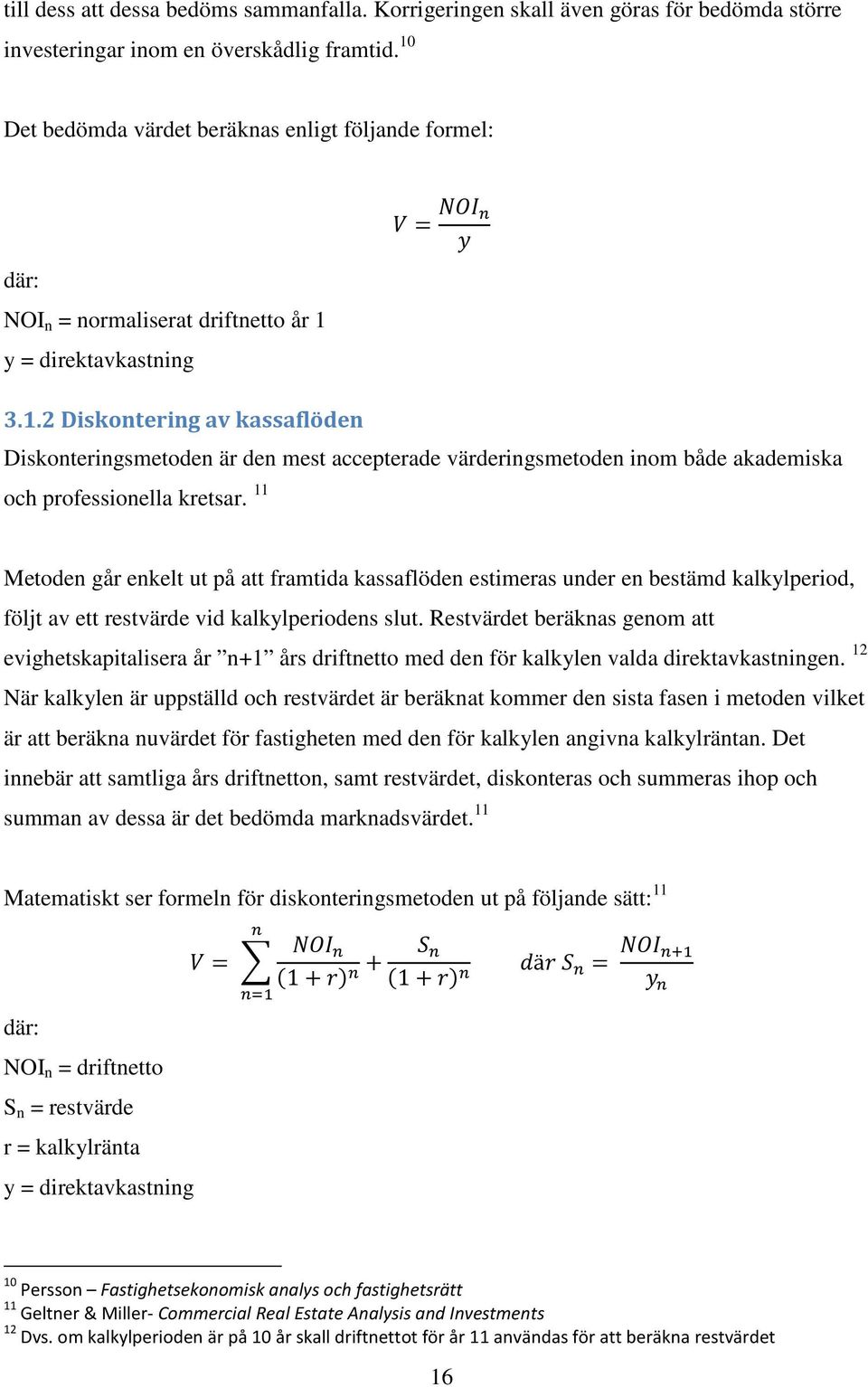 11 Metoden går enkelt ut på att framtida kassaflöden estimeras under en bestämd kalkylperiod, följt av ett restvärde vid kalkylperiodens slut.