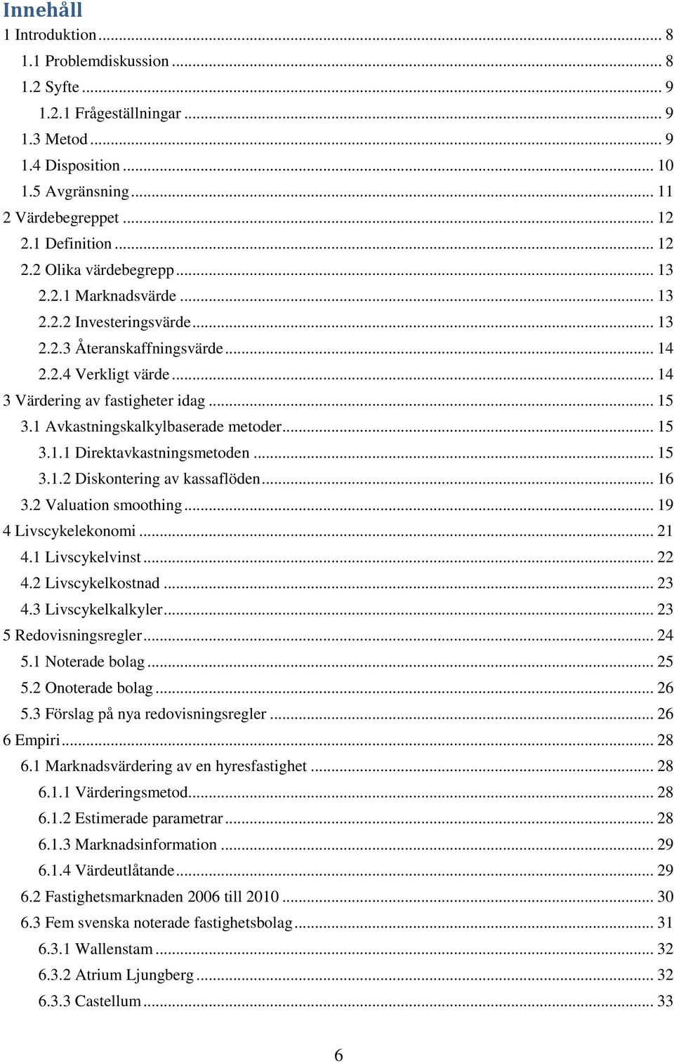 1 Avkastningskalkylbaserade metoder... 15 3.1.1 Direktavkastningsmetoden... 15 3.1.2 Diskontering av kassaflöden... 16 3.2 Valuation smoothing... 19 4 Livscykelekonomi... 21 4.1 Livscykelvinst... 22 4.