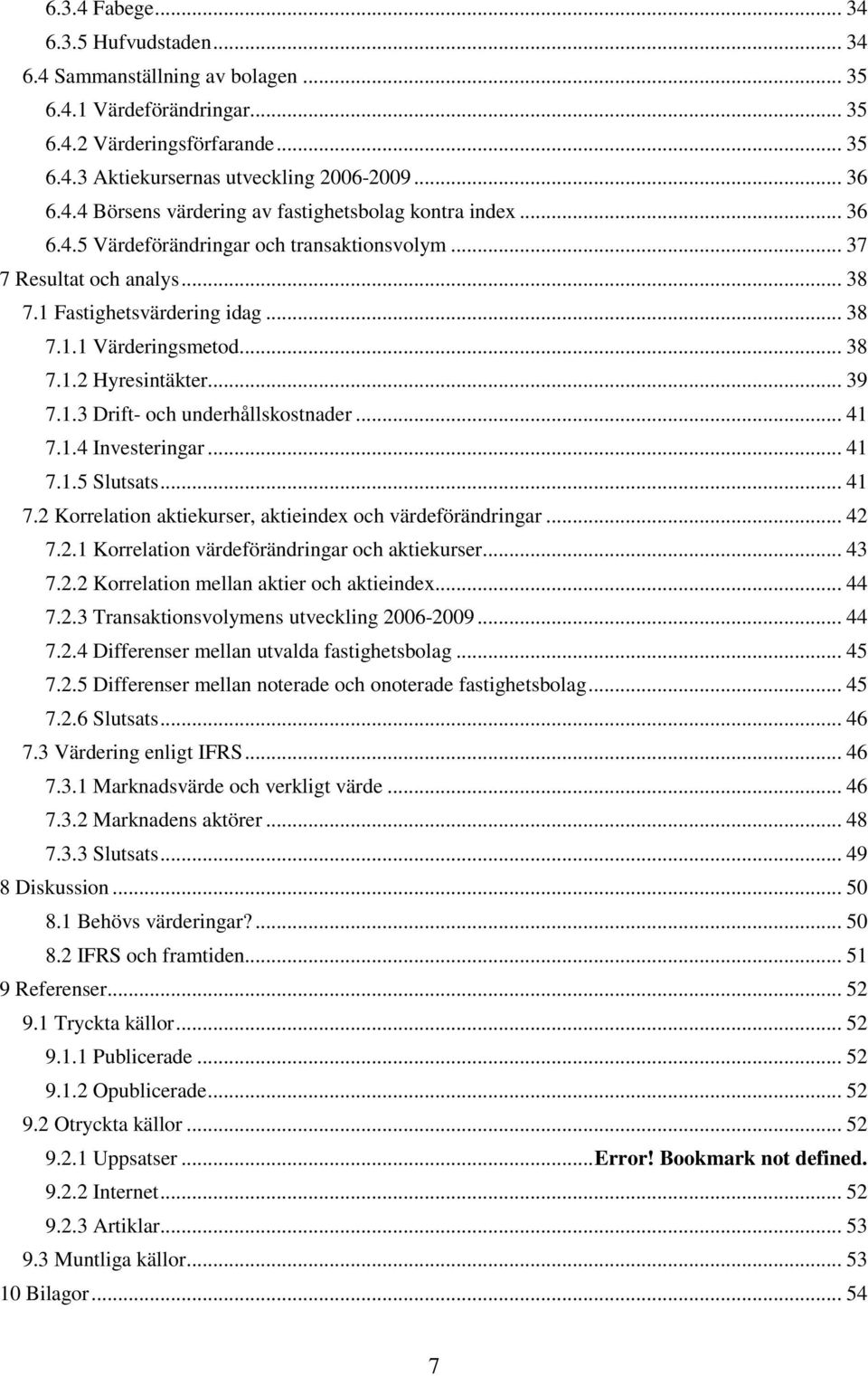 .. 41 7.1.4 Investeringar... 41 7.1.5 Slutsats... 41 7.2 Korrelation aktiekurser, aktieindex och värdeförändringar... 42 7.2.1 Korrelation värdeförändringar och aktiekurser... 43 7.2.2 Korrelation mellan aktier och aktieindex.