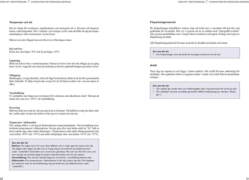 Sälj/servera inte tillagad mat som blivit över från dagen innan. Kyl och frys Kylar ska vara högst +8 C och frysar högst -18 C. Upptining Bröd och kakor tinas i rumstemperatur.