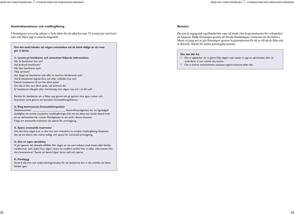 Om det ändå händer att någon misstänker att de blivit dåliga av vår mat gör vi detta: 1. Lyssna på besökaren och antecknar följande information: När åt besökaren hos oss? Vad åt/drack besökaren?