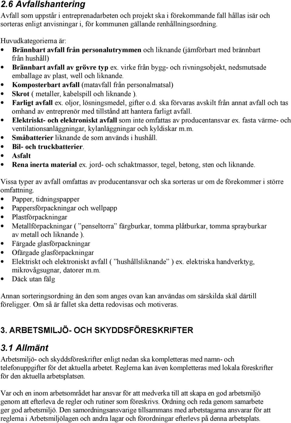 virke från bygg- och rivningsobjekt, nedsmutsade emballage av plast, well och liknande. Komposterbart avfall (matavfall från personalmatsal) Skrot ( metaller, kabelspill och liknande ).