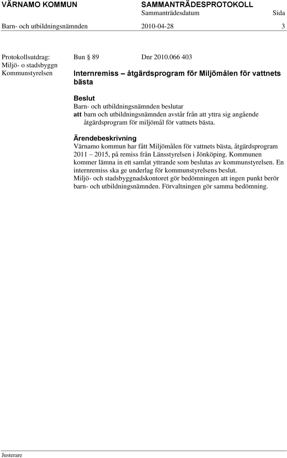 vattnets bästa. Värnamo kommun har fått Miljömålen för vattnets bästa, åtgärdsprogram 2011 2015, på remiss från Länsstyrelsen i Jönköping.