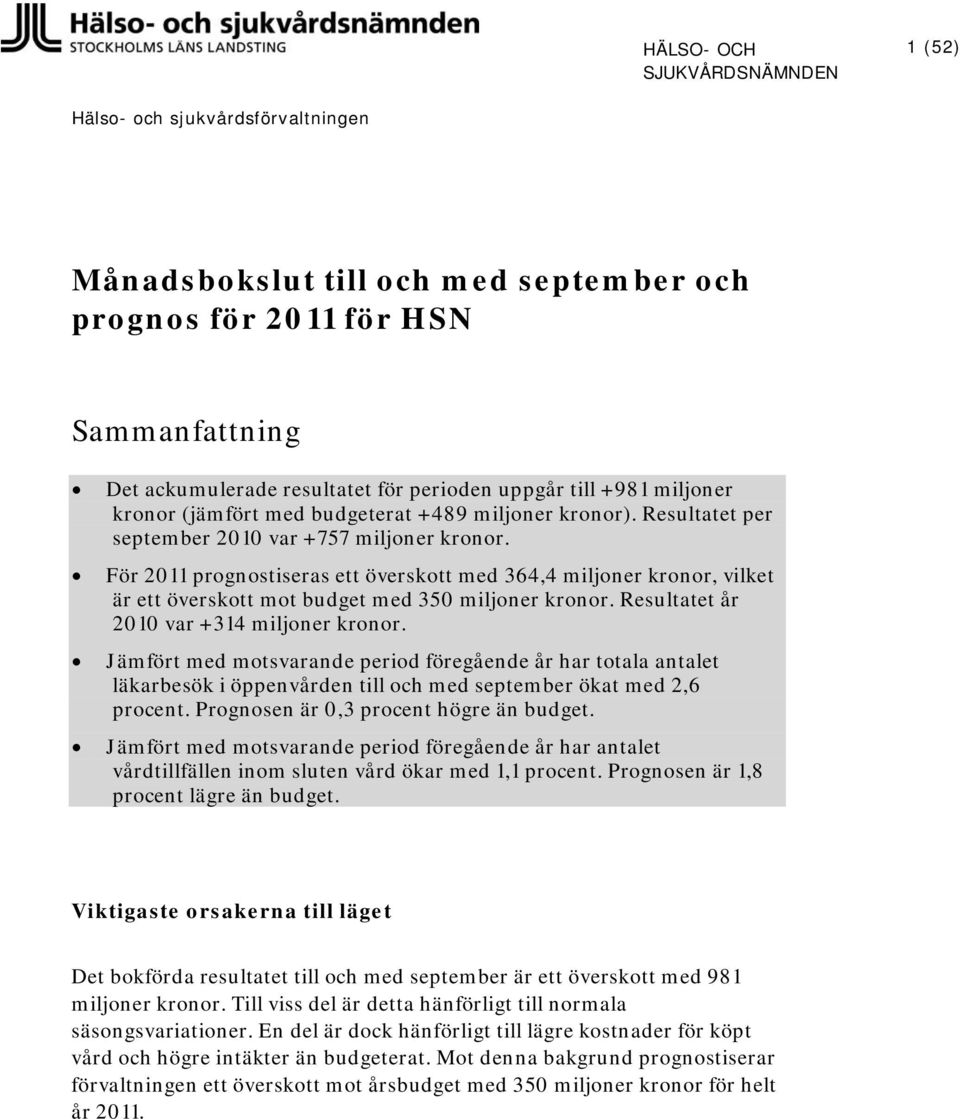 För prognostiseras ett överskott med 364,4 miljoner kronor, vilket är ett överskott mot budget med 350 miljoner kronor. Resultatet år 2010 var +314 miljoner kronor.