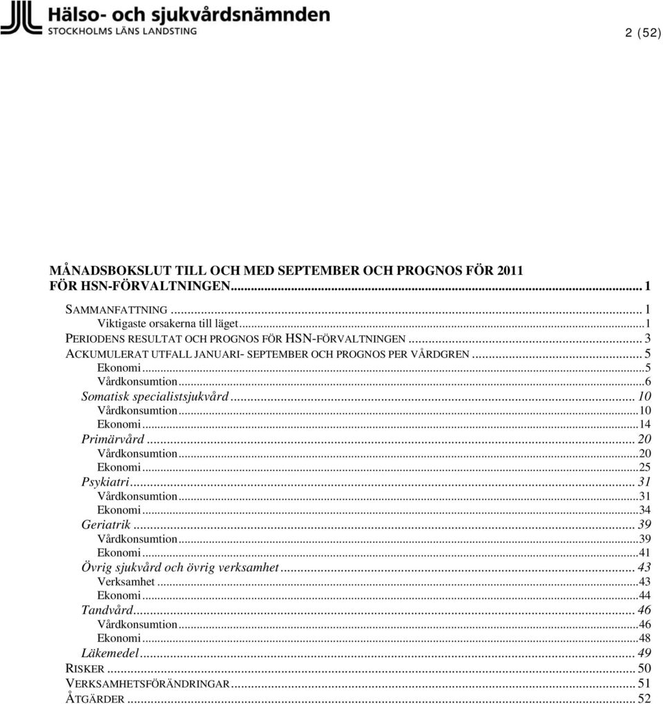 .. 6 Somatisk specialistsjukvård... 10 Vårdkonsumtion... 10 Ekonomi... 14 Primärvård... 20 Vårdkonsumtion... 20 Ekonomi... 25 Psykiatri... 31 Vårdkonsumtion... 31 Ekonomi.