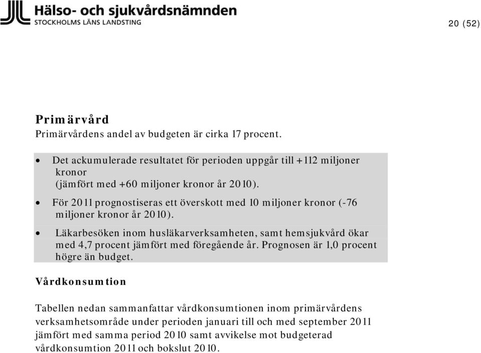 För prognostiseras ett överskott med 10 miljoner kronor (-76 miljoner kronor år 2010).