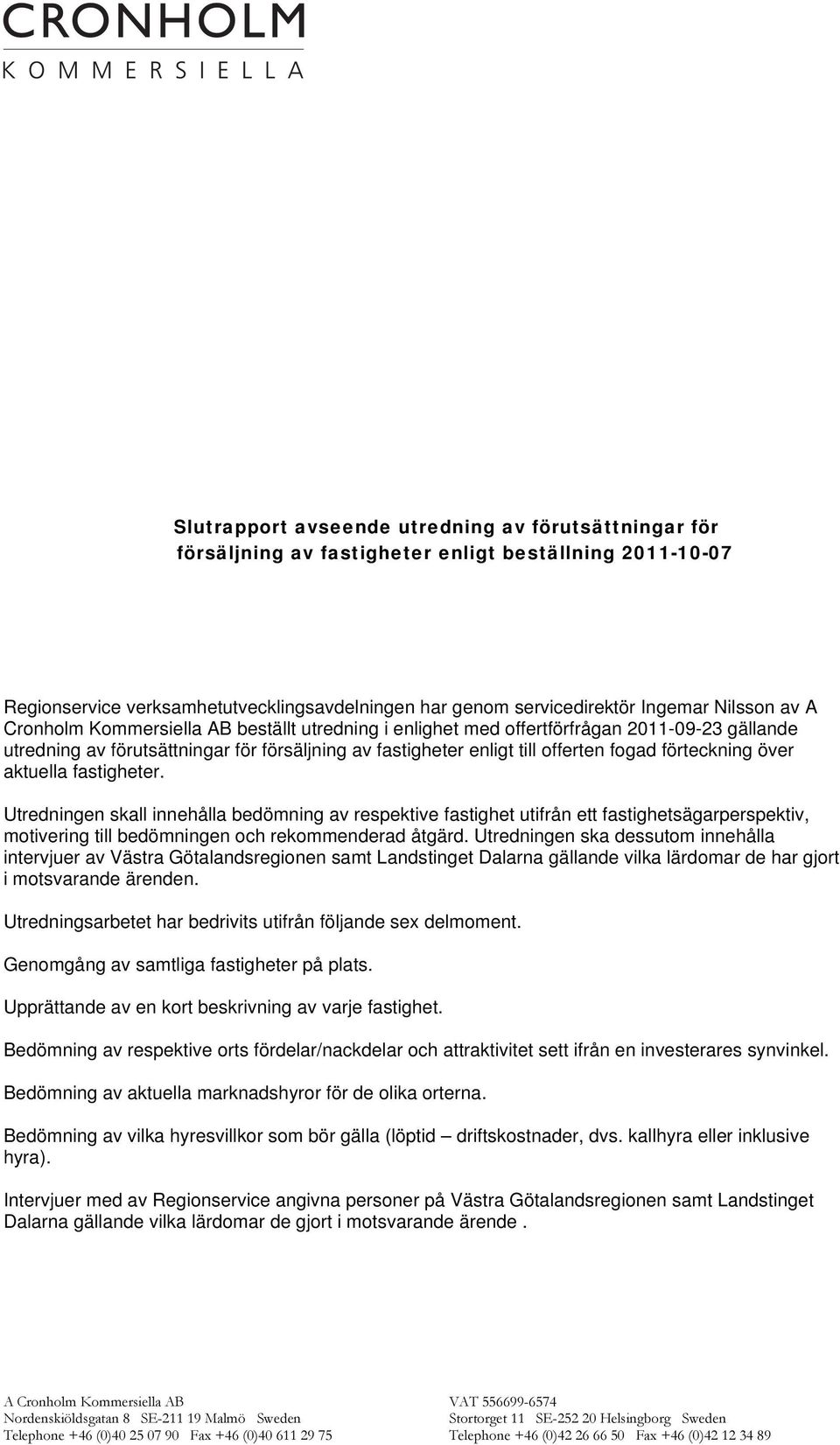 över aktuella fastigheter. Utredningen skall innehålla bedömning av respektive fastighet utifrån ett fastighetsägarperspektiv, motivering till bedömningen och rekommenderad åtgärd.