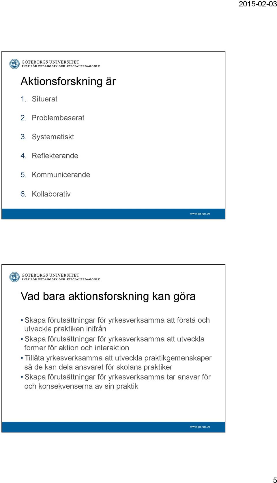 inifrån Skapa förutsättningar för yrkesverksamma att utveckla former för aktion och interaktion Tillåta yrkesverksamma att