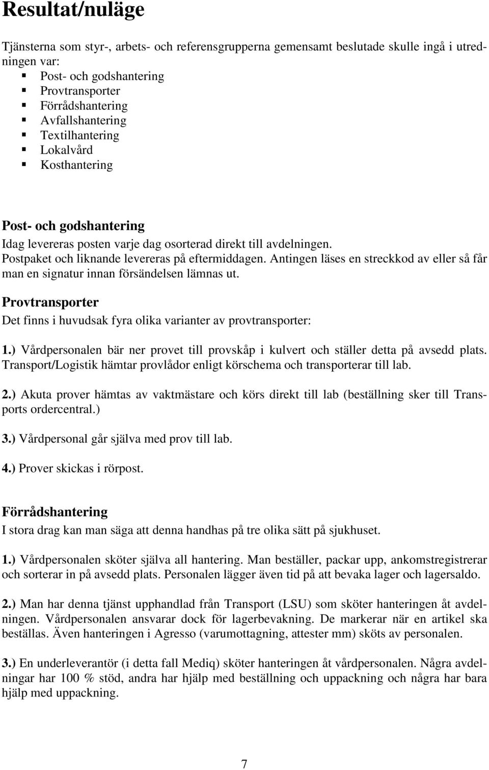 Antingen läses en streckkod av eller så får man en signatur innan försändelsen lämnas ut. Provtransporter Det finns i huvudsak fyra olika varianter av provtransporter: 1.