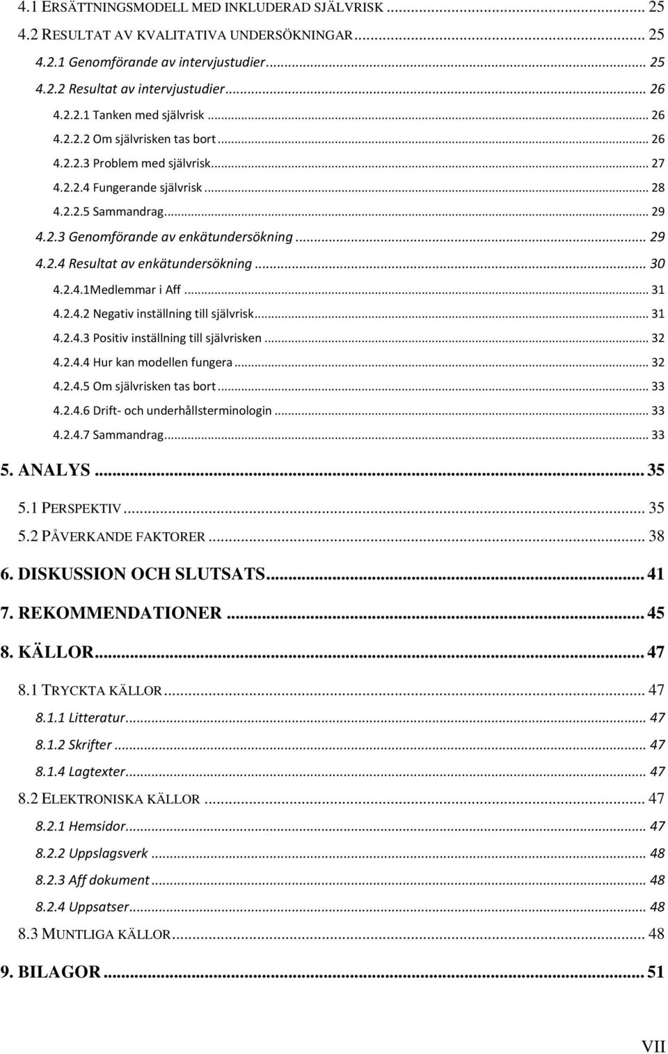 .. 30 4.2.4.1Medlemmar i Aff... 31 4.2.4.2 Negativ inställning till självrisk... 31 4.2.4.3 Positiv inställning till självrisken... 32 4.2.4.4 Hur kan modellen fungera... 32 4.2.4.5 Om självrisken tas bort.