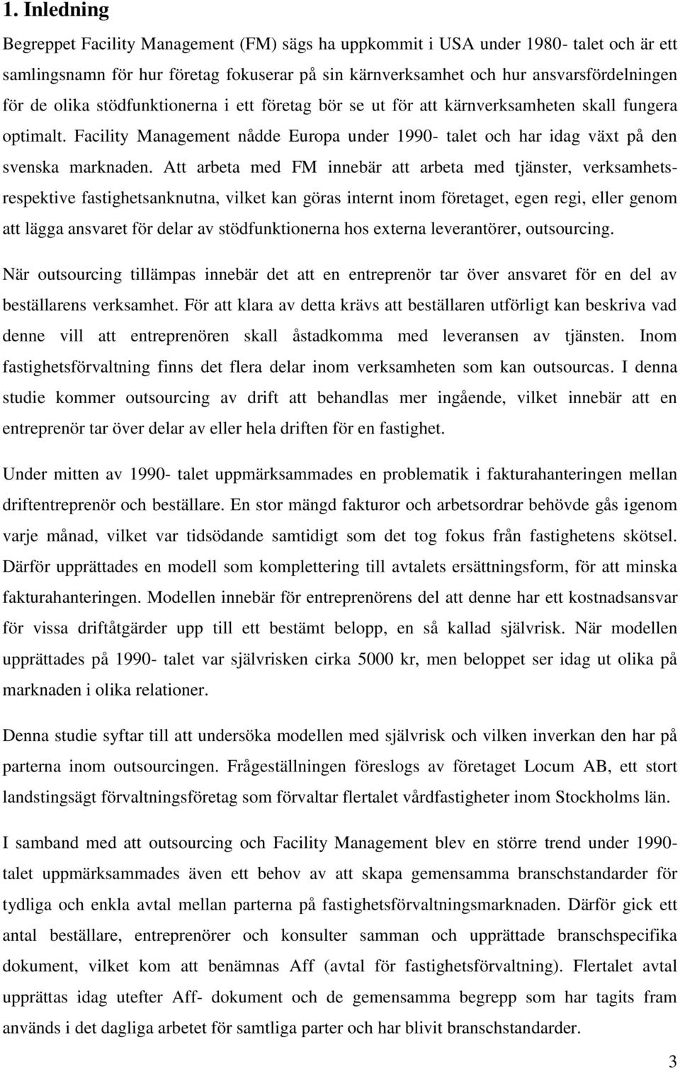 Att arbeta med FM innebär att arbeta med tjänster, verksamhetsrespektive fastighetsanknutna, vilket kan göras internt inom företaget, egen regi, eller genom att lägga ansvaret för delar av