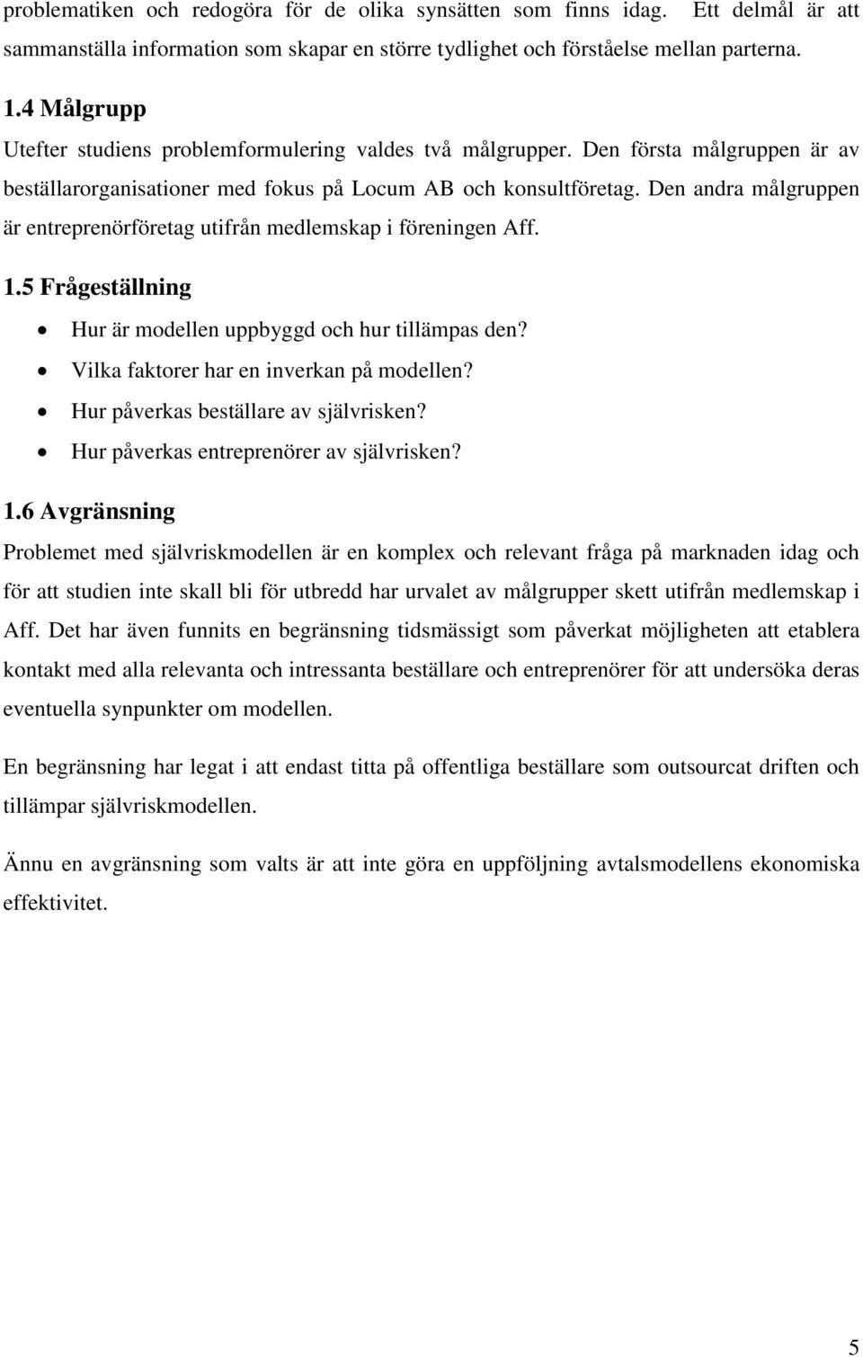 Den andra målgruppen är entreprenörföretag utifrån medlemskap i föreningen Aff. 1.5 Frågeställning Hur är modellen uppbyggd och hur tillämpas den? Vilka faktorer har en inverkan på modellen?