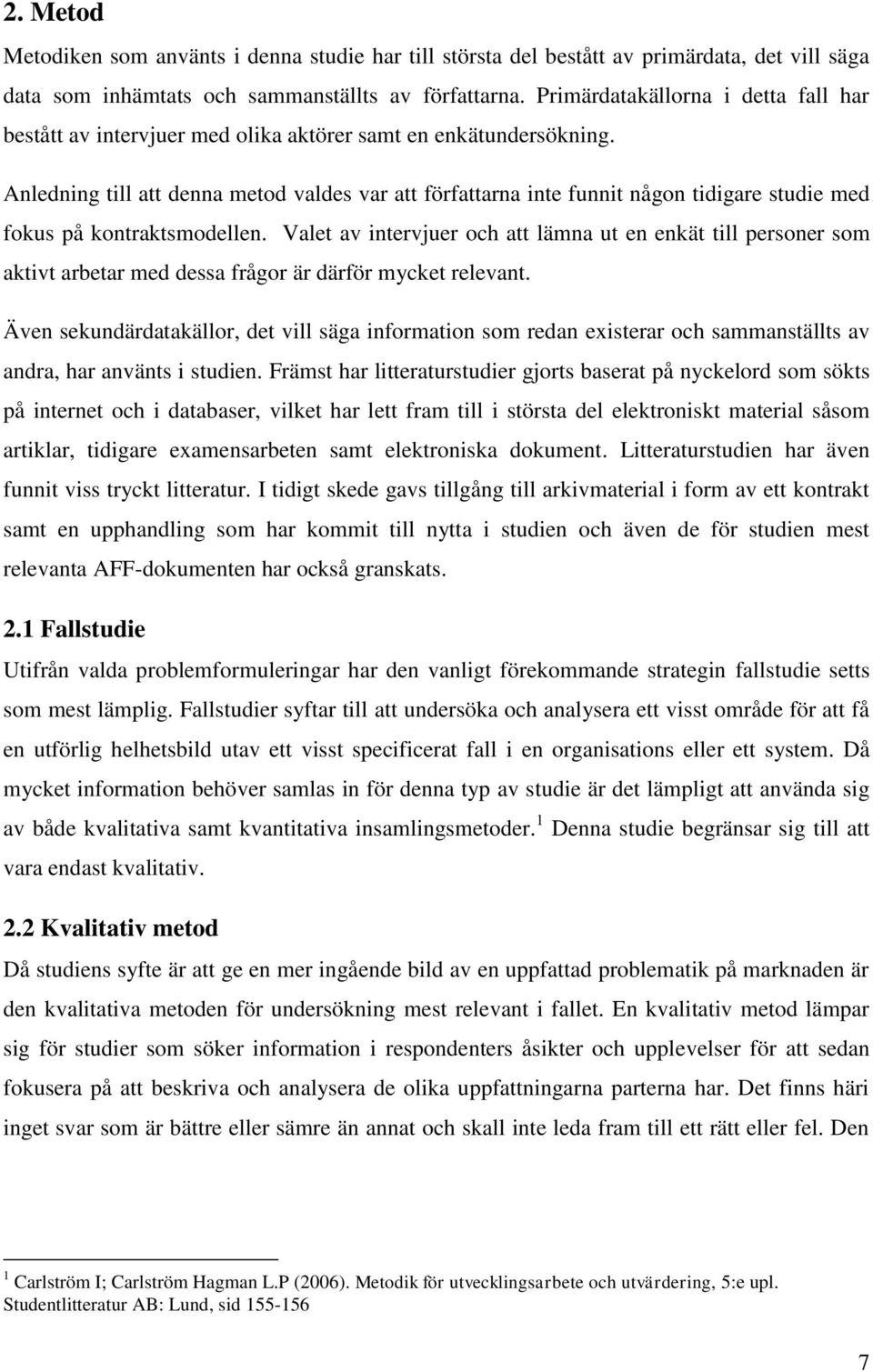 Anledning till att denna metod valdes var att författarna inte funnit någon tidigare studie med fokus på kontraktsmodellen.