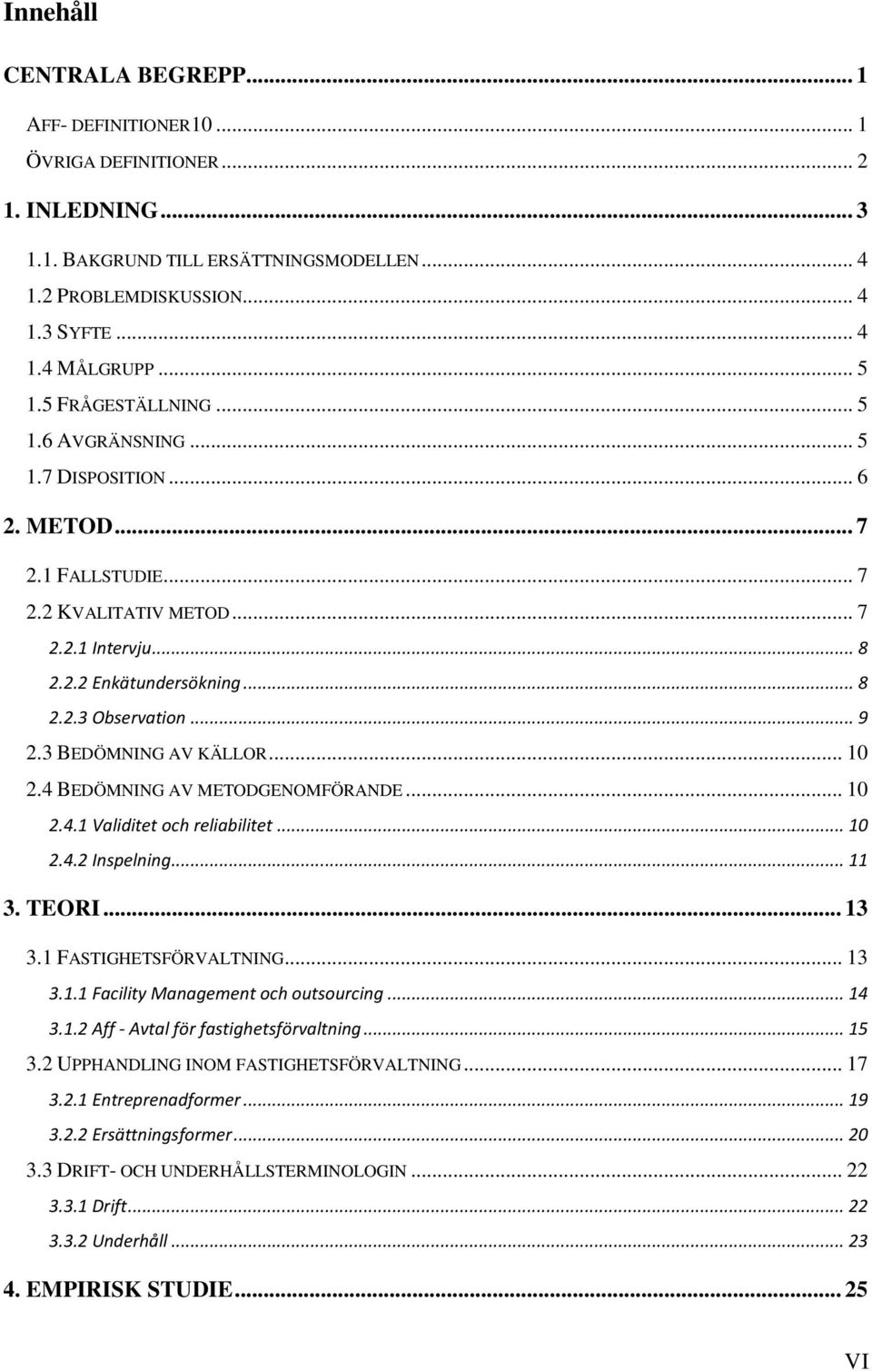 .. 9 2.3 BEDÖMNING AV KÄLLOR... 10 2.4 BEDÖMNING AV METODGENOMFÖRANDE... 10 2.4.1 Validitet och reliabilitet... 10 2.4.2 Inspelning... 11 3. TEORI... 13 3.1 FASTIGHETSFÖRVALTNING... 13 3.1.1 Facility Management och outsourcing.