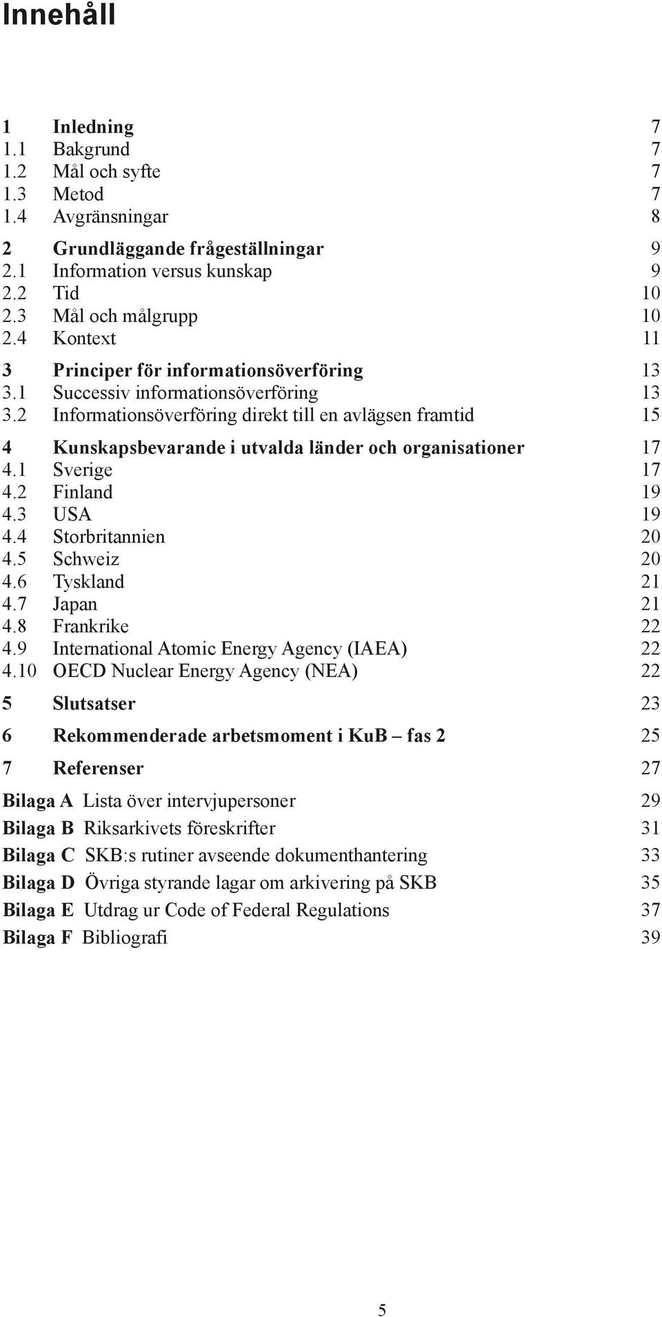 2 Informationsöverföring direkt till en avlägsen framtid 15 4 Kunskapsbevarande i utvalda länder och organisationer 17 4.1 Sverige 17 4.2 Finland 19 4.3 USA 19 4.4 Storbritannien 20 4.5 Schweiz 20 4.