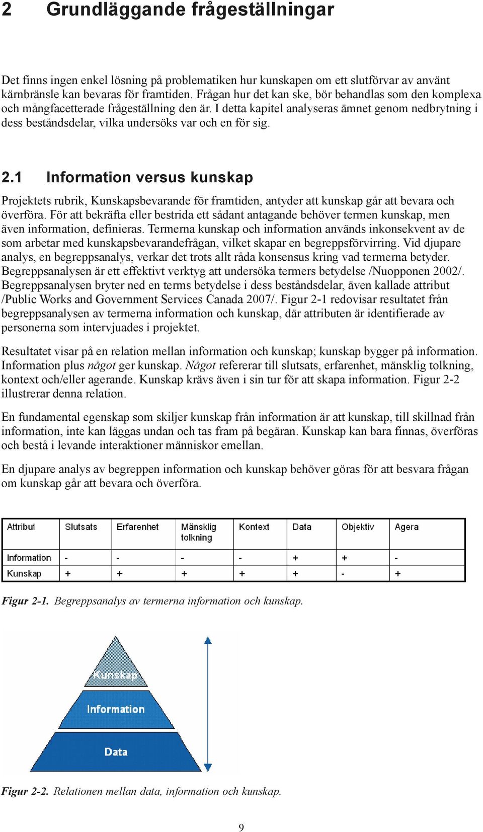 I detta kapitel analyseras ämnet genom nedbrytning i dess beståndsdelar, vilka undersöks var och en för sig. 2.