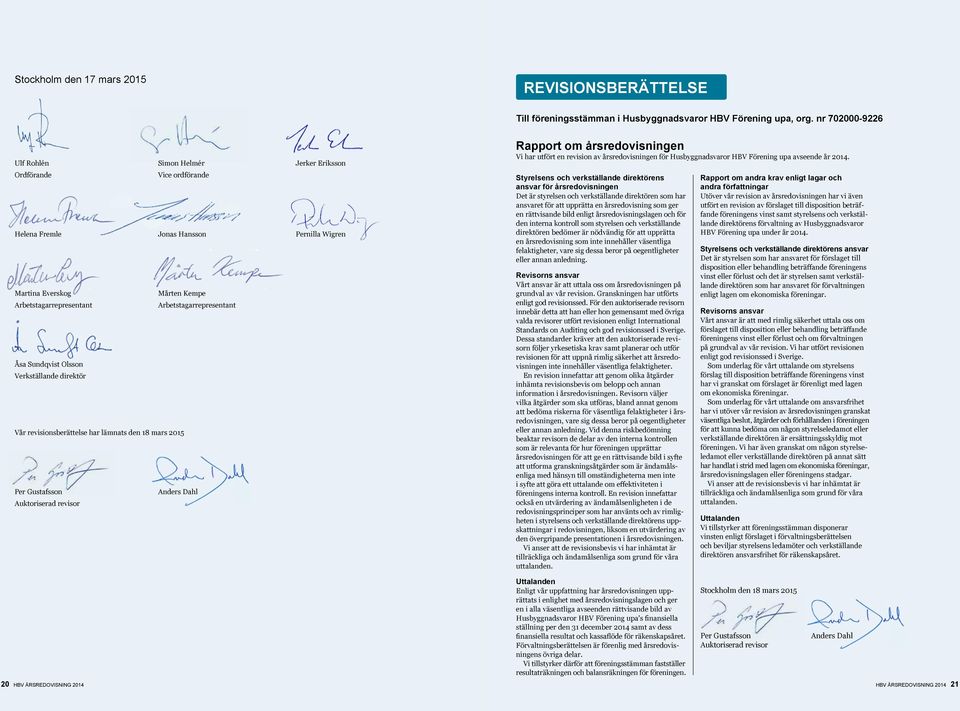 Arbetstagarrepresentant Åsa Sundqvist Olsson Verkställande direktör Vår revisionsberättelse har lämnats den 18 mars 2015 Per Gustafsson Anders Dahl Auktoriserad revisor Rapport om årsredovisningen Vi