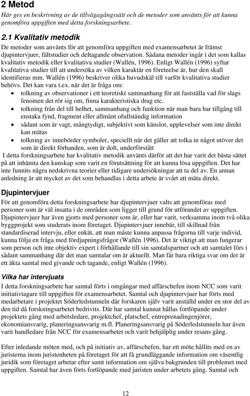 Sådana metoder ingår i det som kallas kvalitativ metodik eller kvalitativa studier (Wallén, 1996).