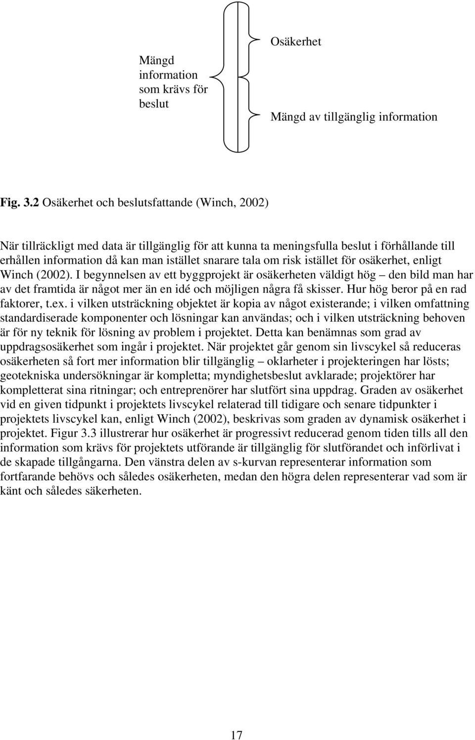 risk istället för osäkerhet, enligt Winch (2002). I begynnelsen av ett byggprojekt är osäkerheten väldigt hög den bild man har av det framtida är något mer än en idé och möjligen några få skisser.