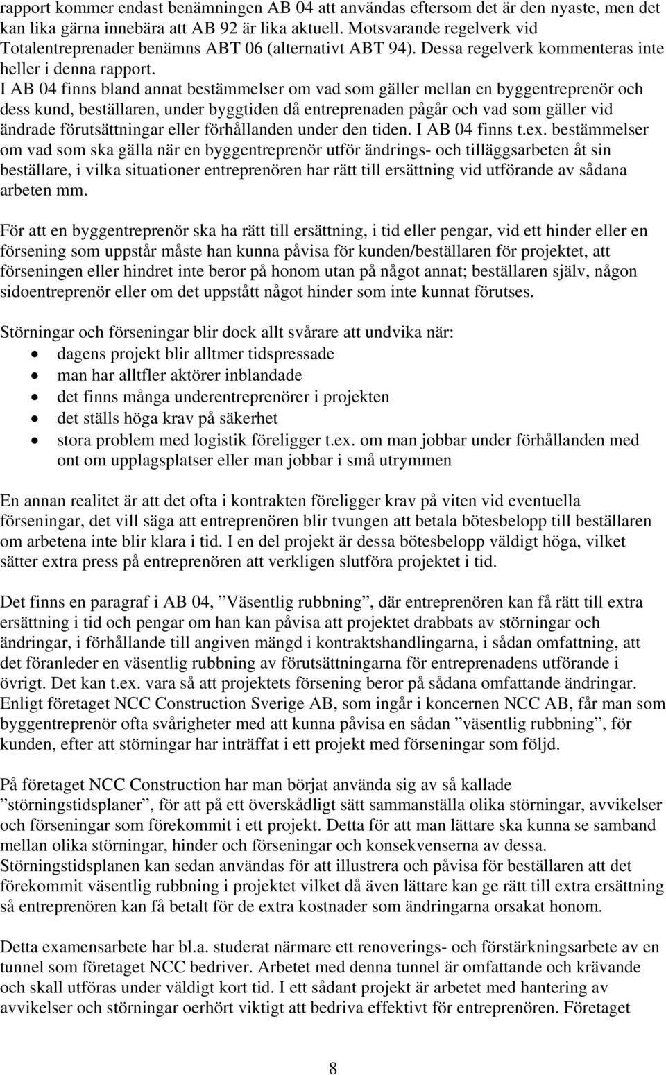 I AB 04 finns bland annat bestämmelser om vad som gäller mellan en byggentreprenör och dess kund, beställaren, under byggtiden då entreprenaden pågår och vad som gäller vid ändrade förutsättningar