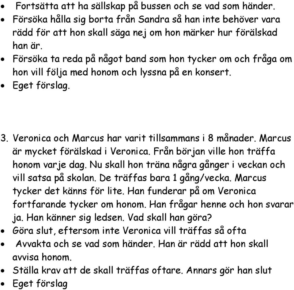 Marcus är mycket förälskad i Veronica. Från början ville hon träffa honom varje dag. Nu skall hon träna några gånger i veckan och vill satsa på skolan. De träffas bara 1 gång/vecka.