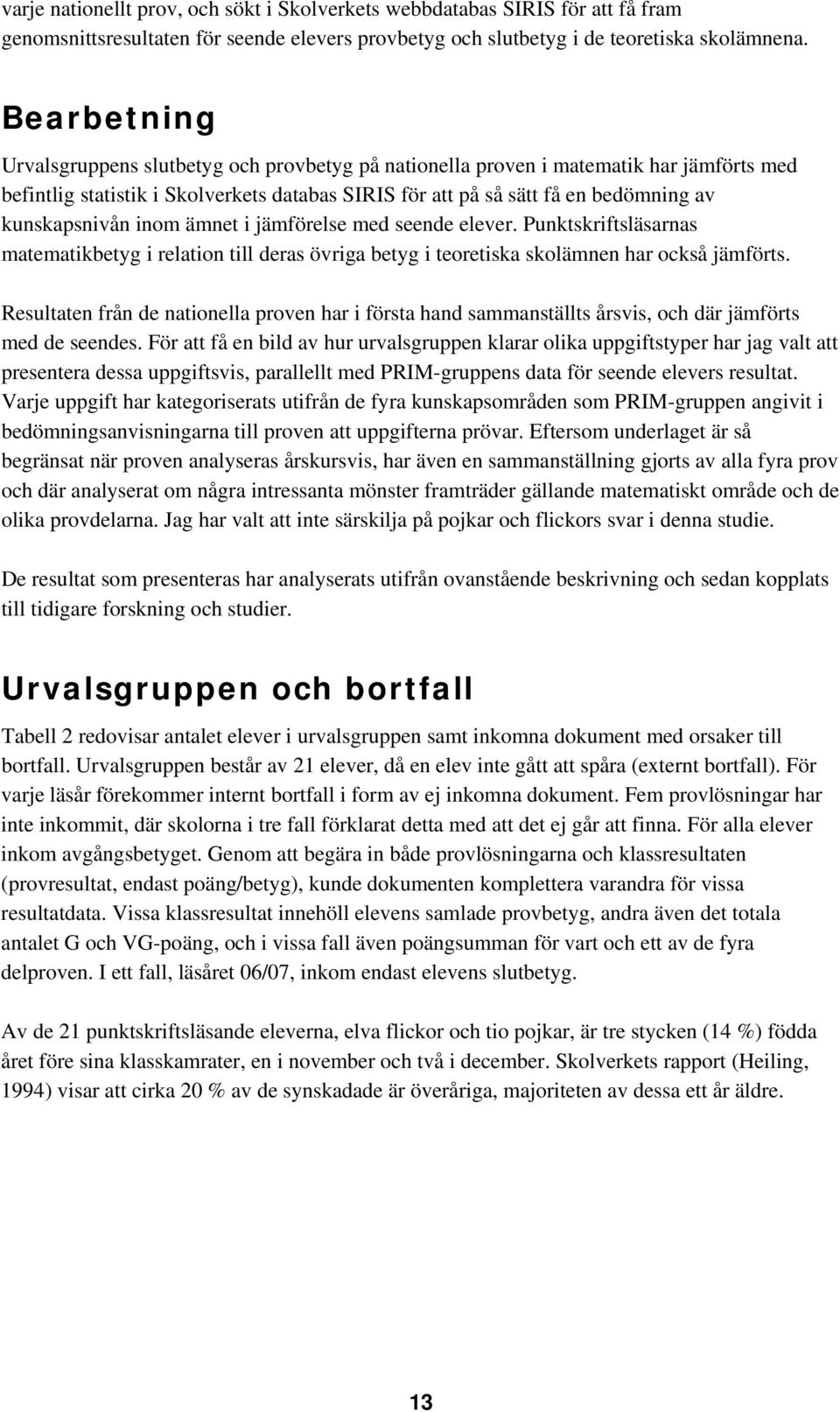 kunskapsnivån inom ämnet i jämförelse med seende elever. Punktskriftsläsarnas matematikbetyg i relation till deras övriga betyg i teoretiska skolämnen har också jämförts.