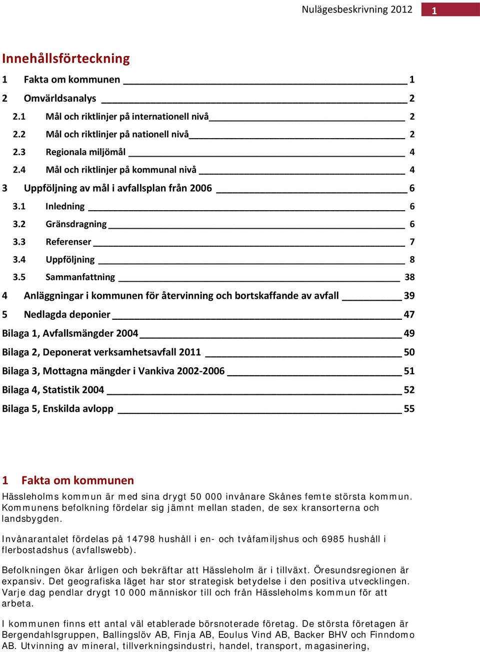 5 Sammanfattning 38 4 Anläggningar i kommunen för återvinning och bortskaffande av avfall 39 5 Nedlagda deponier 47 Bilaga 1, Avfallsmängder 2004 49 Bilaga 2, Deponerat verksamhetsavfall 2011 50