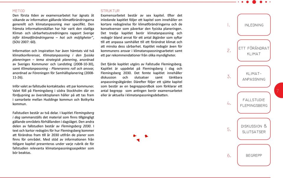 Information och inspiration har även hämtats vid två klimatkonferenser, Klimatanpassning i den fysiska planeringen tema strategisk planering, anordnad av Sveriges Kommuner och Landsting (2008-10-30),