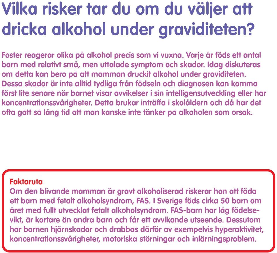 Dessa skador är inte alltid tydliga från födseln och diagnosen kan komma först lite senare när barnet visar avvikelser i sin intelligensutveckling eller har koncentrationssvårigheter.