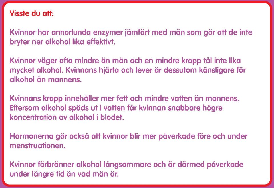 Kvinnans hjärta och lever är dessutom känsligare för alkohol än mannens. Kvinnans kropp innehåller mer fett och mindre vatten än mannens.