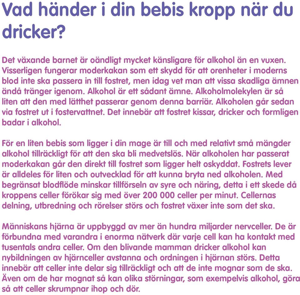 Alkohol är ett sådant ämne. Alkoholmolekylen är så liten att den med lätthet passerar genom denna barriär. Alkoholen går sedan via fostret ut i fostervattnet.