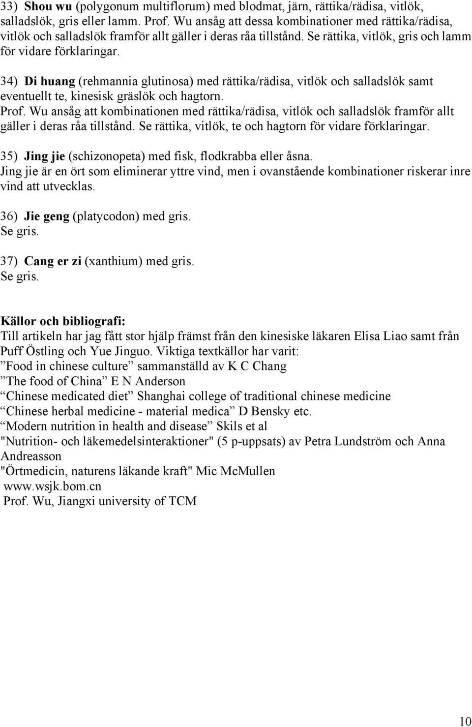 34) Di huang (rehmannia glutinosa) med rättika/rädisa, vitlök och salladslök samt eventuellt te, kinesisk gräslök och hagtorn. Prof.