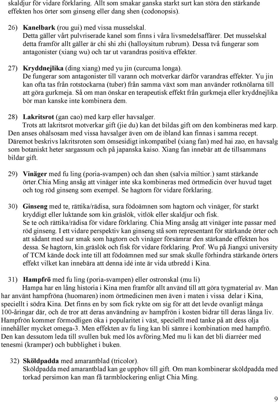 Dessa två fungerar som antagonister (xiang wu) och tar ut varandras positiva effekter. 27) Kryddnejlika (ding xiang) med yu jin (curcuma longa).