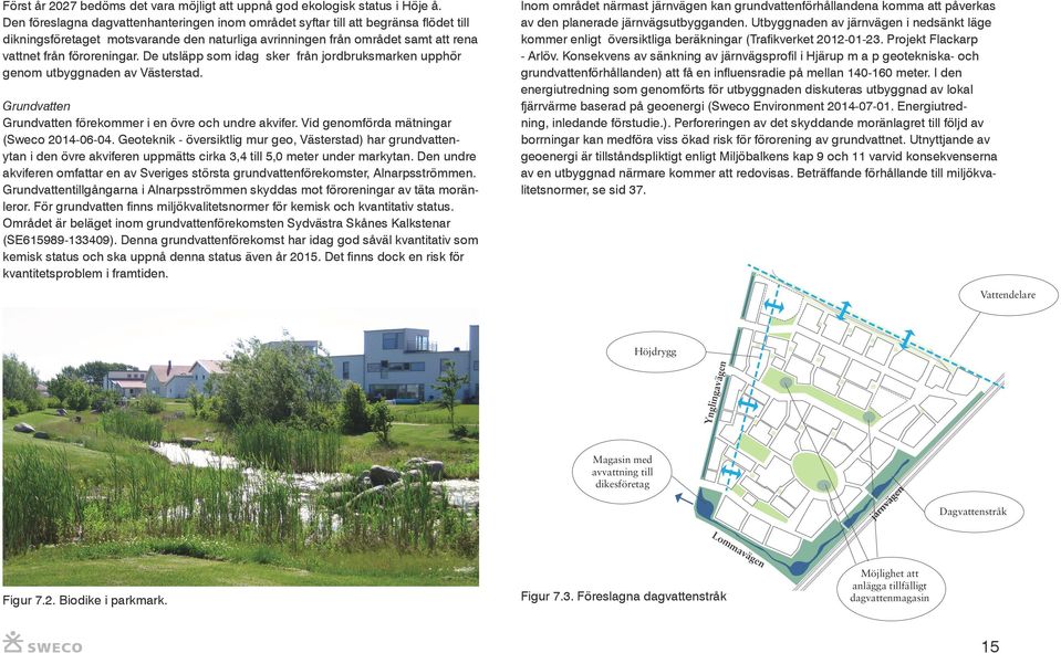 De utsläpp som idag sker från jordbruksmarken upphör genom utbyggnaden av Västerstad. Grundvatten Grundvatten förekommer i en övre och undre akvifer. Vid genomförda mätningar (Sweco 2014-06-04.