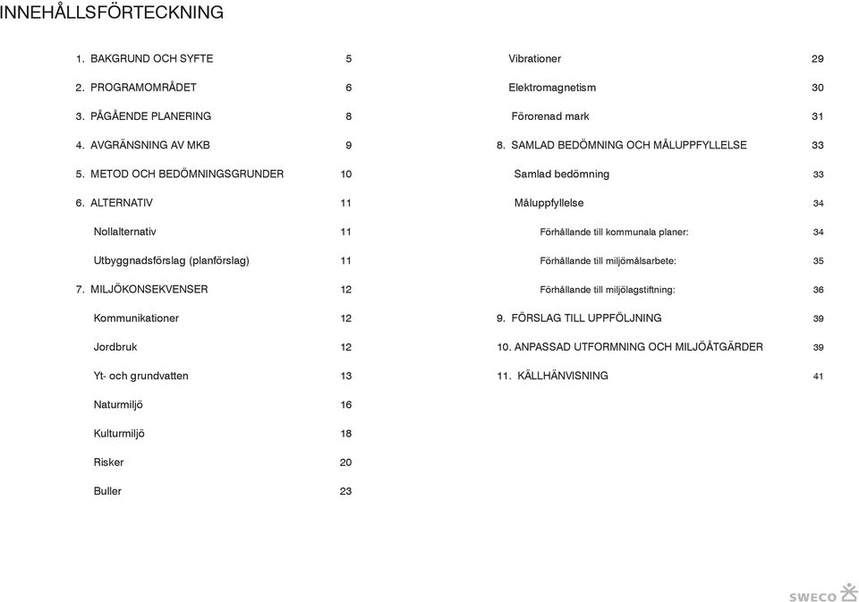 ALTERNATIV 11 Måluppfyllelse 34 Nollalternativ 11 Förhållande till kommunala planer: 34 Utbyggnadsförslag (planförslag) 11 Förhållande till miljömålsarbete: 35 7.