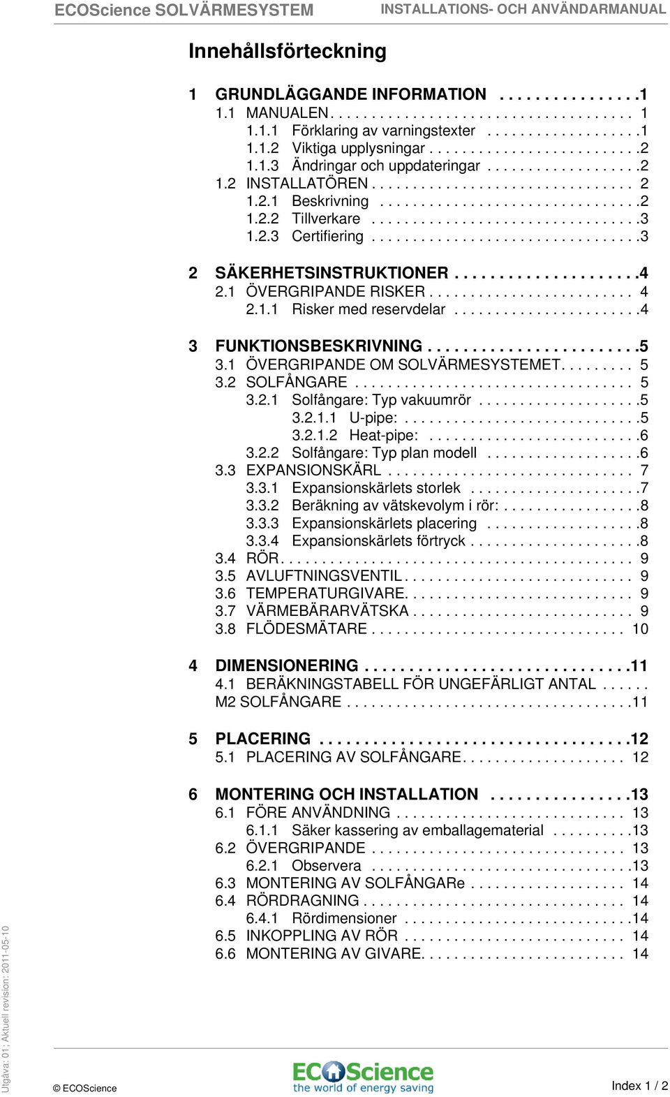 ................................3 1.2.3 Certifiering.................................3 2 SÄKERHETSINSTRUKTIONER.....................4 2.1 ÖVERGRIPANDE RISKER......................... 4 2.1.1 Risker med reservdelar.