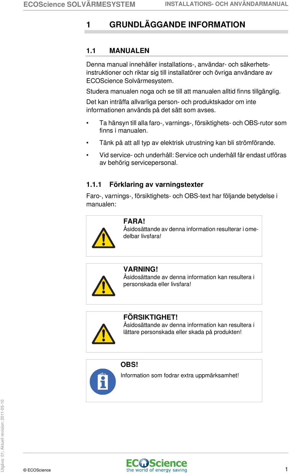 Studera manualen noga och se till att manualen alltid finns tillgänglig. Det kan inträffa allvarliga person- och produktskador om inte informationen används på det sätt som avses.